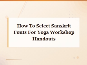 How to Select Sanskrit Fonts for Yoga Workshop Handouts